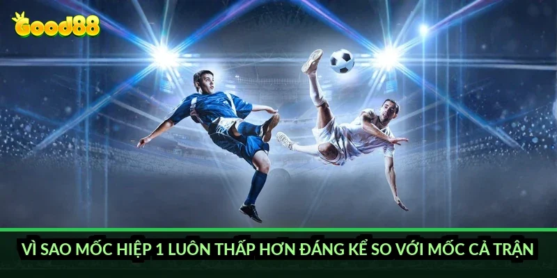 Vì sao mốc hiệp 1 luôn thấp hơn đáng kể so với mốc cả trận?