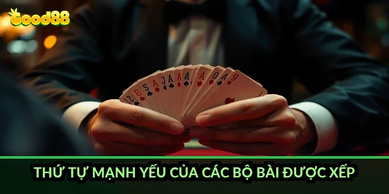 Thứ tự mạnh yếu của các bộ bài được xếp ra sao?