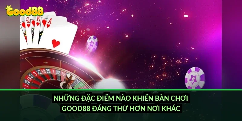 Những đặc điểm nào khiến bàn chơi Good88 đáng thử hơn nơi khác?