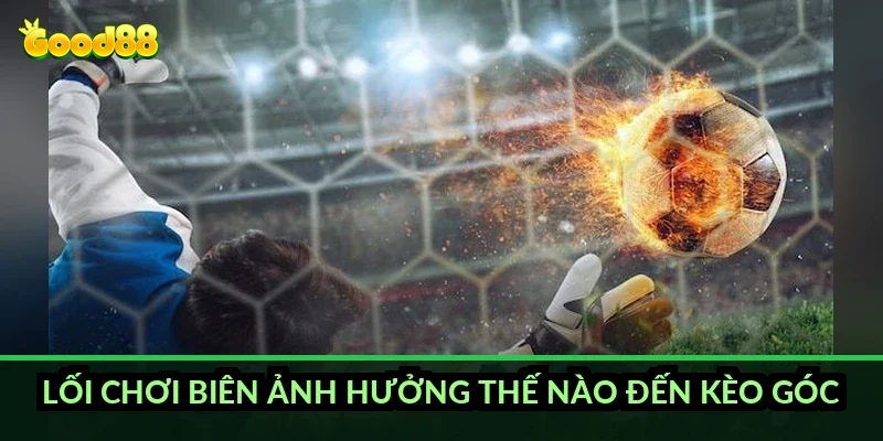 Lối chơi biên ảnh hưởng thế nào đến kèo góc?
