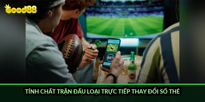 Tính chất trận đấu loại trực tiếp thay đổi số thẻ như thế nào?