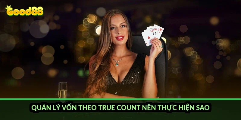 Quản lý vốn theo true count nên thực hiện sao?