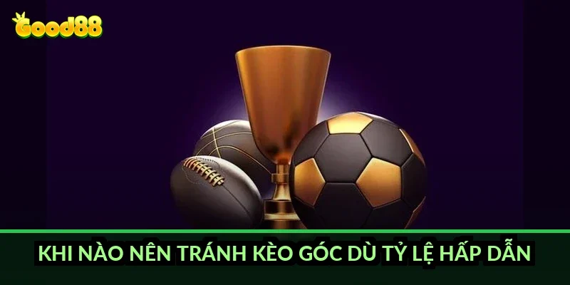 Khi nào nên tránh kèo góc dù tỷ lệ hấp dẫn?